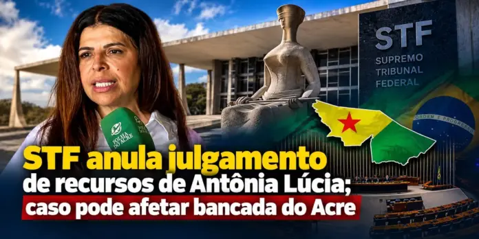 STF anula julgamento de recursos de Antônia Lúcia; caso pode afetar bancada do Acre
